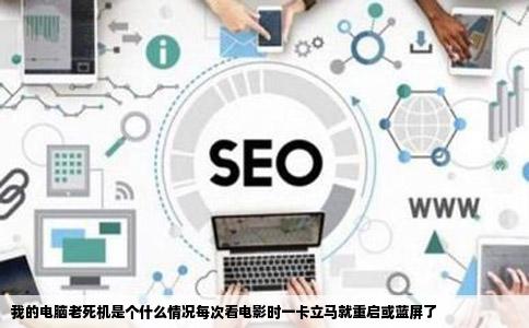 我的电脑老死机是个什么情况每次看电影时一卡立马就重启或蓝屏了