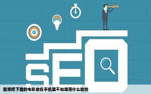 我想把下载的电影放在手机里不知道用什么软件