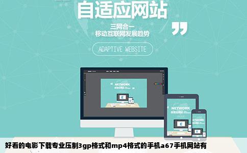好看的电影下载专业压制3gp格式和mp4格式的手机a67手机网站有