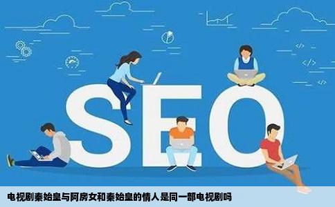 电视剧秦始皇与阿房女和秦始皇的情人是同一部电视剧吗