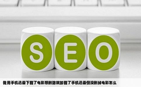 我用手机迅雷下载了电影想删除就卸载了手机迅雷但没删掉电影怎么