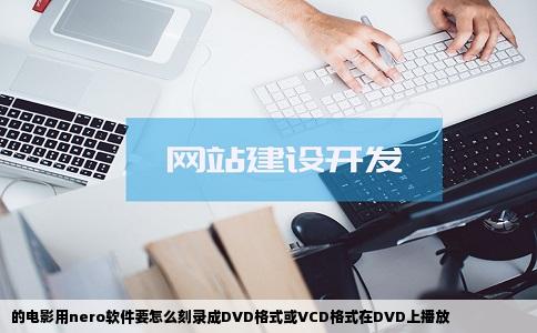 的电影用nero软件要怎么刻录成DVD格式或VCD格式在DVD上播放