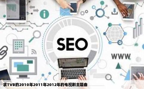 求TVB的2010年2011年2012年的电视剧主题曲