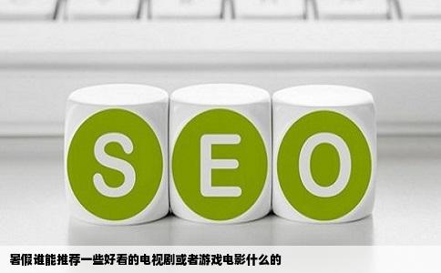 暑假谁能推荐一些好看的电视剧或者游戏电影什么的