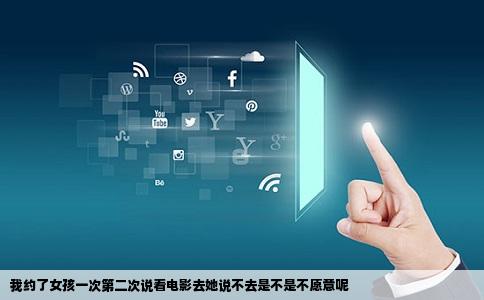 我约了女孩一次第二次说看电影去她说不去是不是不愿意呢