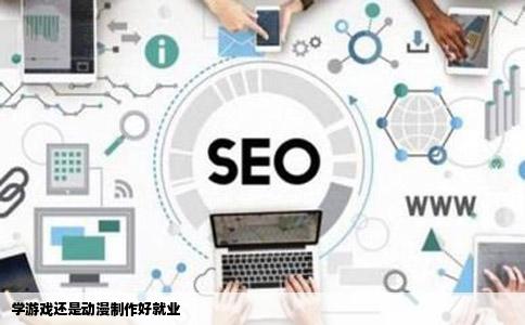 学游戏还是动漫制作好就业