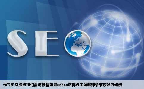 元气少女缘结神伯爵与妖精妖狐x仆ss这样男主角超帅情节较好的动漫