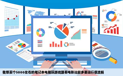 我想买个5000左右的笔记本电脑玩游戏跟看电影比较多要运行很流畅