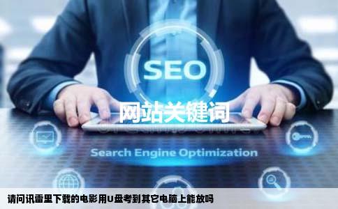 请问讯雷里下载的电影用U盘考到其它电脑上能放吗