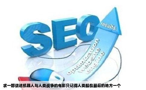 求一部讲述机器人与人类战争的电影只记得人类躲在最后的地方一个