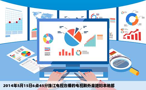 2014年5月15日6点45分珠江电视台播的电视剧外来媳妇本地郎