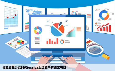 谁能给我少女时代Jessica上过的所有综艺节目