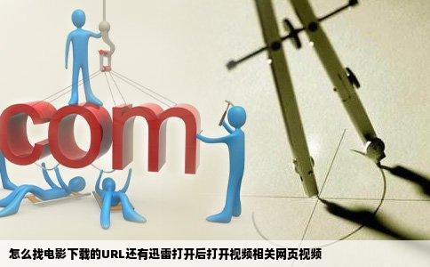 怎么找电影下载的URL还有迅雷打开后打开视频相关网页视频