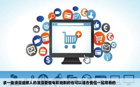 求一些浪漫或感人的浪漫爱情电影戏剧的也可以适合情侣一起观看的