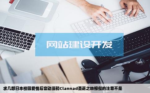 求几部日本校园爱情后宫动漫和Clannad圣诞之吻相似的注意不是