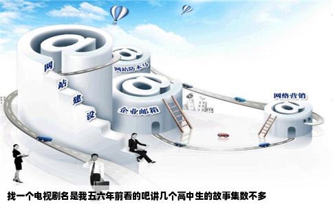 找一个电视剧名是我五六年前看的吧讲几个高中生的故事集数不多