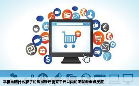 平板电脑什么牌子的质量好还便宜千元以内的吧就看电影反应