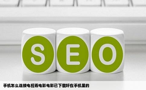 手机怎么连接电视看电影电影已下载好在手机里的