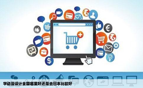学动漫设计全国哪里好还是去日本比较好