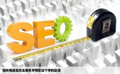 找所有动漫女主角名字带歌这个字的动漫