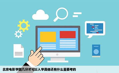 北京电影学院几分才可以入学具体还有什么需要考的