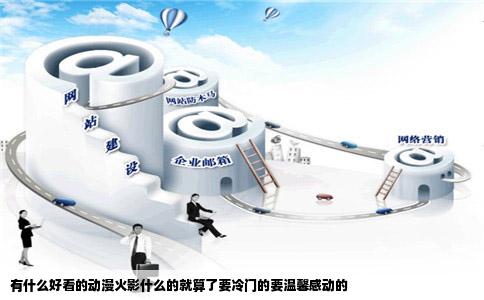 有什么好看的动漫火影什么的就算了要冷门的要温馨感动的