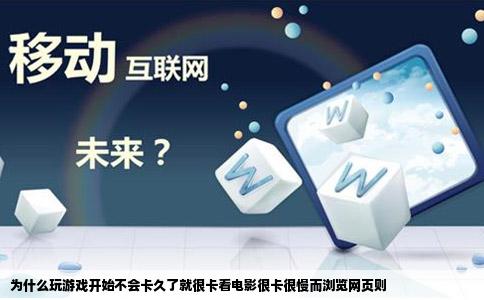 为什么玩游戏开始不会卡久了就很卡看电影很卡很慢而浏览网页则
