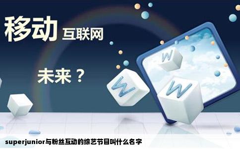 superjunior与粉丝互动的综艺节目叫什么名字