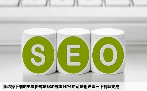 我选择下载的电影格式是3GP或者MP4的可是用迅雷一下载就变成