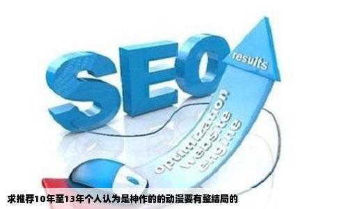 求推荐10年至13年个人认为是神作的的动漫要有整结局的