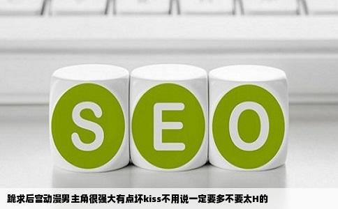 跪求后宫动漫男主角很强大有点坏kiss不用说一定要多不要太H的