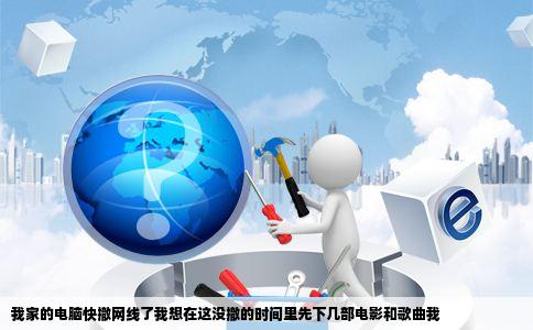 我家的电脑快撤网线了我想在这没撤的时间里先下几部电影和歌曲我