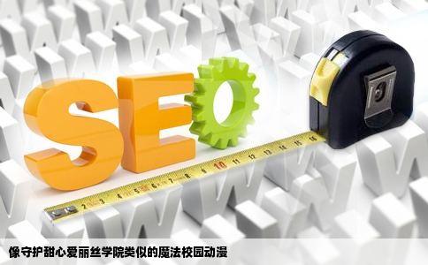 像守护甜心爱丽丝学院类似的魔法校园动漫