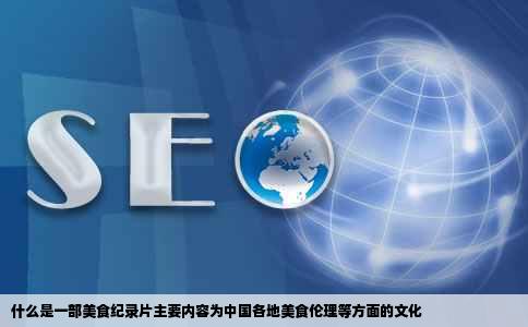 什么是一部美食纪录片主要内容为中国各地美食伦理等方面的文化