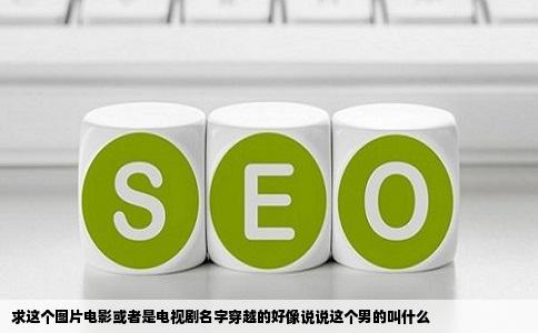 求这个图片电影或者是电视剧名字穿越的好像说说这个男的叫什么