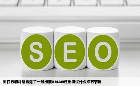 刘在石和朴明秀除了一起出演XMAN还出演过什么综艺节目