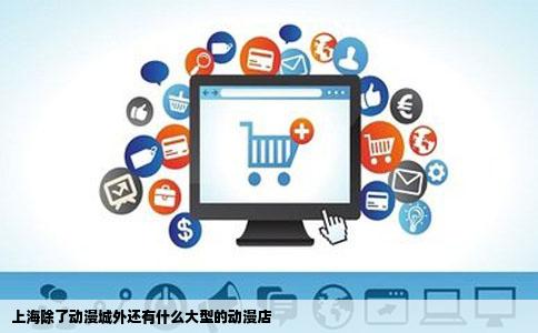 上海除了动漫城外还有什么大型的动漫店