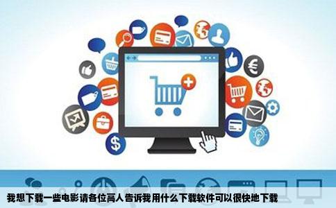 我想下载一些电影请各位高人告诉我用什么下载软件可以很快地下载