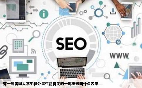 有一部美国大学生和外星生物有关的一部电影叫什么名字