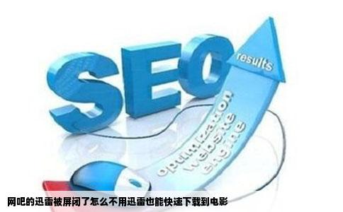 网吧的迅雷被屏闭了怎么不用迅雷也能快速下载到电影