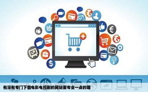 有没有专门下载电影电视剧的网站要专业一点的喔