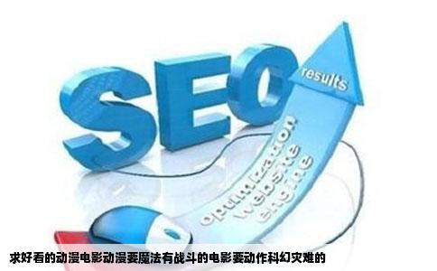 求好看的动漫电影动漫要魔法有战斗的电影要动作科幻灾难的