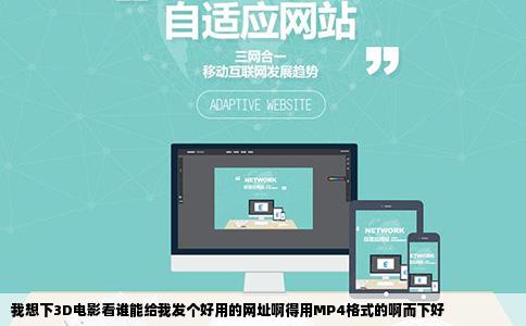 我想下3D电影看谁能给我发个好用的网址啊得用MP4格式的啊而下好