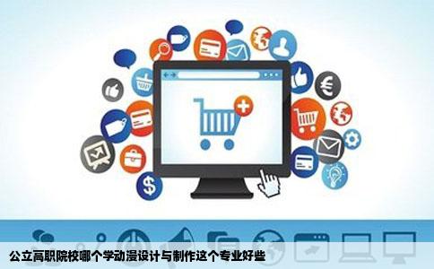 公立高职院校哪个学动漫设计与制作这个专业好些