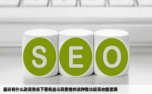 最近有什么动漫告诉下要有战斗和爱情的这种我比较喜欢像武器