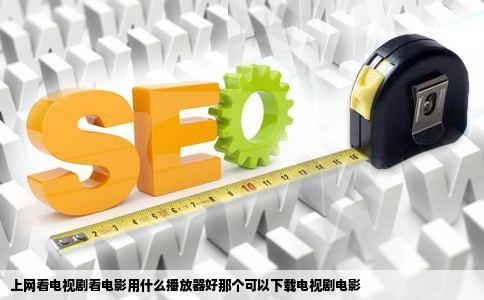 上网看电视剧看电影用什么播放器好那个可以下载电视剧电影