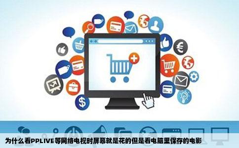 为什么看PPLIVE等网络电视时屏幕就是花的但是看电脑里保存的电影