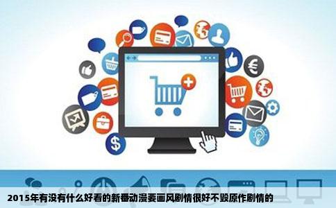 2015年有没有什么好看的新番动漫要画风剧情很好不毁原作剧情的