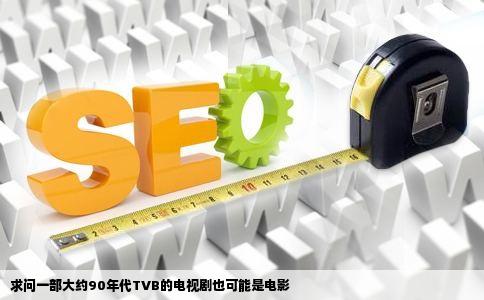 求问一部大约90年代TVB的电视剧也可能是电影