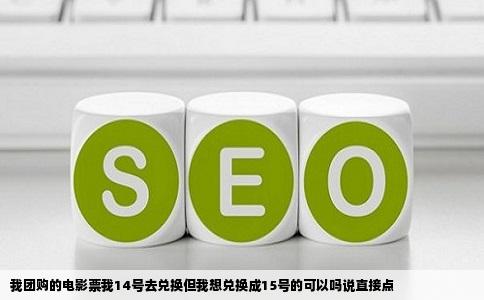 我团购的电影票我14号去兑换但我想兑换成15号的可以吗说直接点